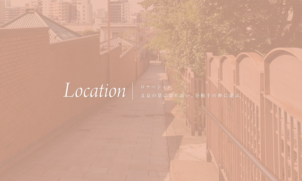 Location ロケーション 文京の景に寄り添い、谷根千の粋に遊ぶ