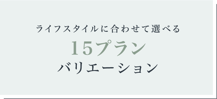 ライフスタイルに合わせて選べる15プランバリエーション