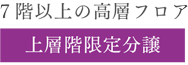 ７階以上の高層フロア 上層階限定分譲