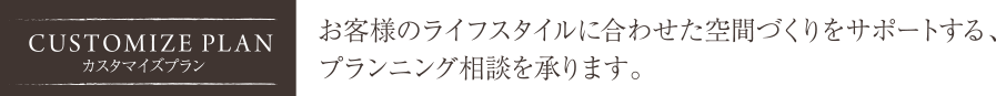 お客様のライフスタイルに合わせた空間づくりをサポートする、プランインング相談を承ります。