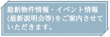 最新物件情報、イベント情報(最新説明会等)をご案内させていただきます。