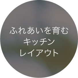 ふれあいを育むキッチンレイアウト