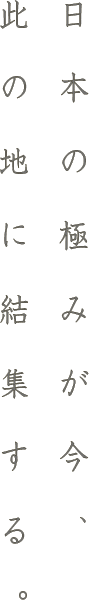 日本の極みが今,この地に結集する。