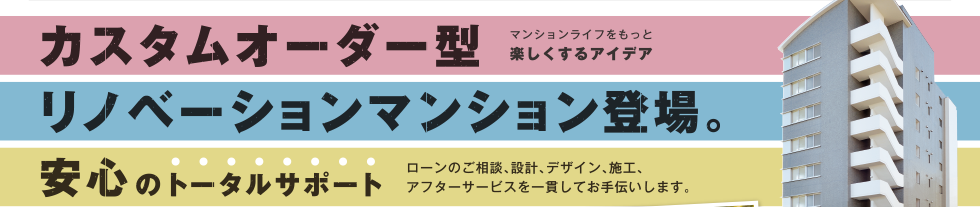 カスタムオーダー型リノベーションマンション登場。安心のトータルサポート
