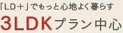 「LD＋」でもっと心地よく暮らす 3LDKプラン中心