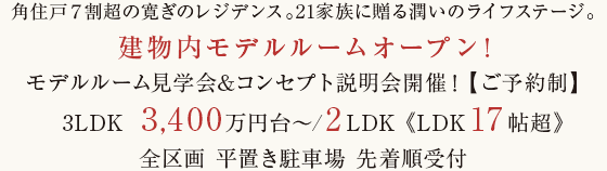 角住戸７割超の寛ぎのレジデンス。21家族に贈る潤いのライフステージ。建物内モデルルームオープン!モデルルーム見学会&コンセプト説明会開催！【ご予約制】3LDK3,400万円台〜第一期先着順販売開始全区画 平置き駐車場 先着順受付