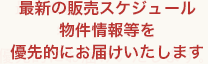 最新の販売スケジュール物件情報等を優先的にお届けいたします。